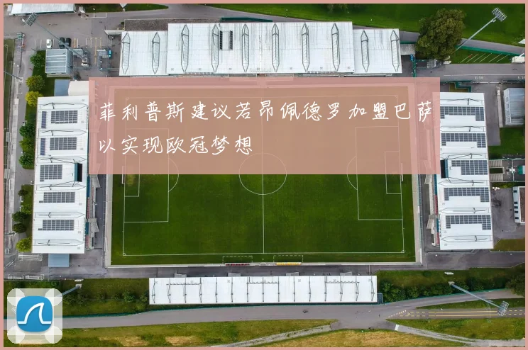 菲利普斯建议若昂佩德罗加盟巴萨以实现欧冠梦想