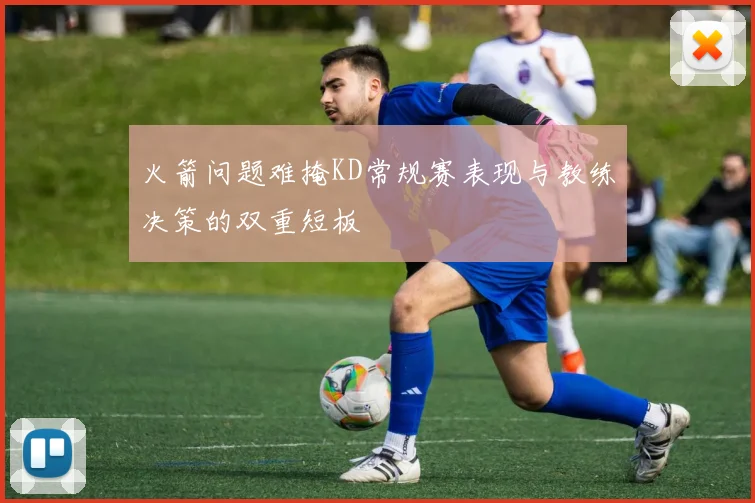 火箭问题难掩KD常规赛表现与教练决策的双重短板