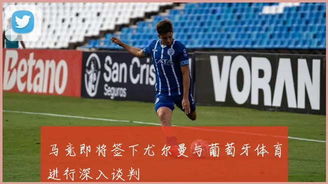 马竞即将签下尤尔曼与葡萄牙体育进行深入谈判