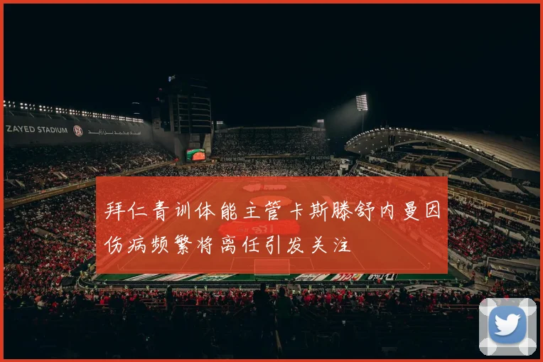 拜仁青训体能主管卡斯滕舒内曼因伤病频繁将离任引发关注