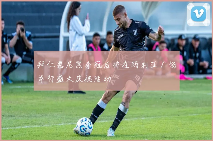 拜仁慕尼黑夺冠后将在玛利亚广场举行盛大庆祝活动