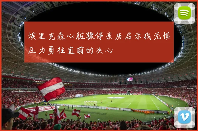 埃里克森心脏骤停亲历启示我无惧压力勇往直前的决心