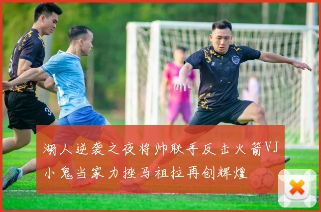 湖人逆袭之夜将帅联手反击火箭VJ小鬼当家力挫马祖拉再创辉煌