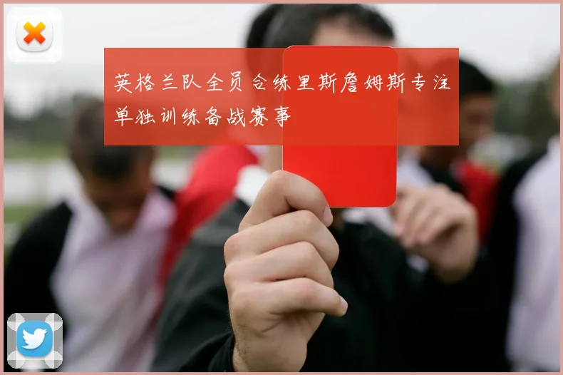 英格兰队全员合练里斯詹姆斯专注单独训练备战赛事
