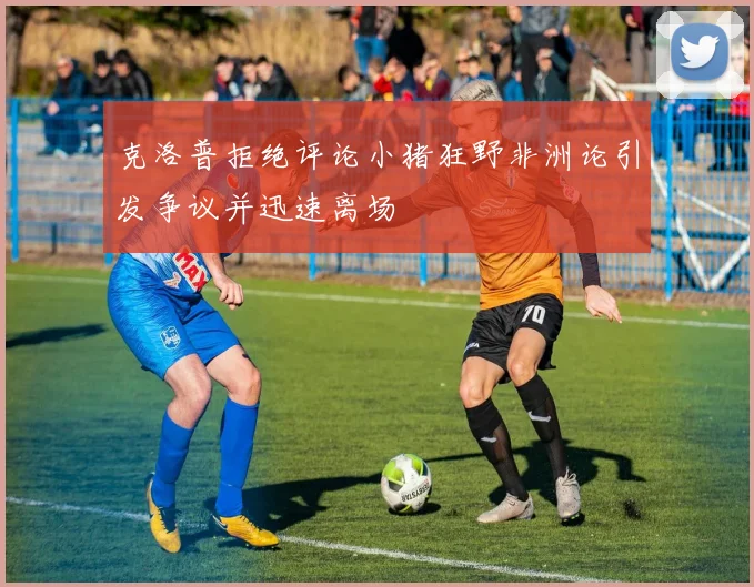 克洛普拒绝评论小猪狂野非洲论引发争议并迅速离场